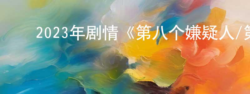 ﻿陈军志的动漫综艺大全,﻿2023年剧情《第八个嫌疑人/第8个嫌疑人》HD国语中字迅雷下载_电影天堂